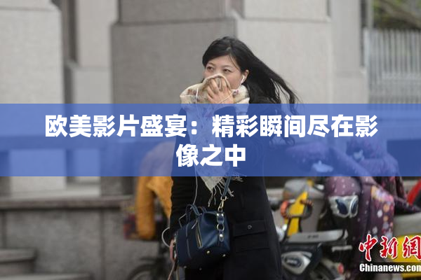 欧美影片盛宴：精彩瞬间尽在影像之中