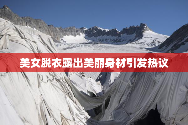 美女脱衣露出美丽身材引发热议