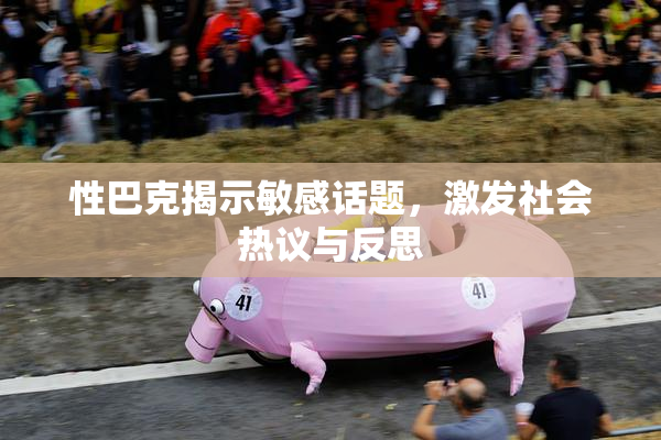 性巴克揭示敏感话题，激发社会热议与反思