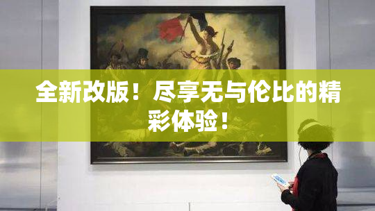 全新改版！尽享无与伦比的精彩体验！