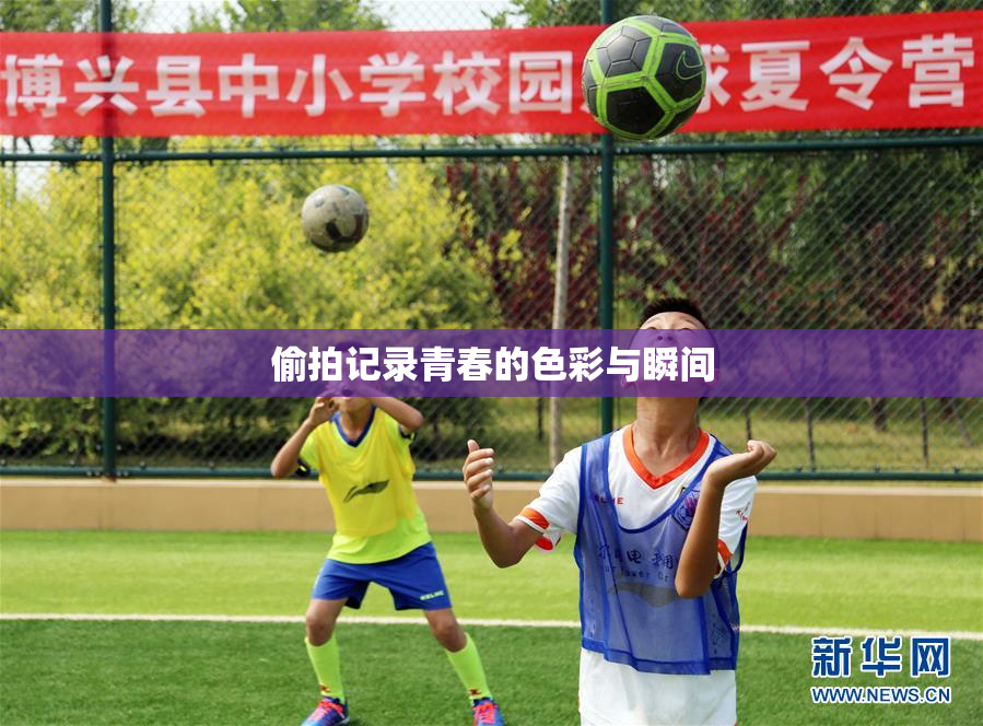 偷拍记录青春的色彩与瞬间