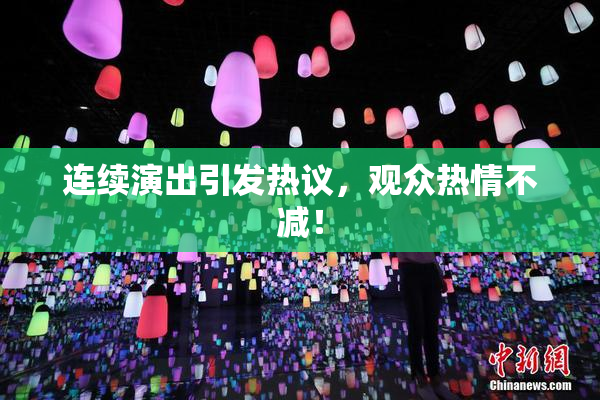 连续演出引发热议，观众热情不减！