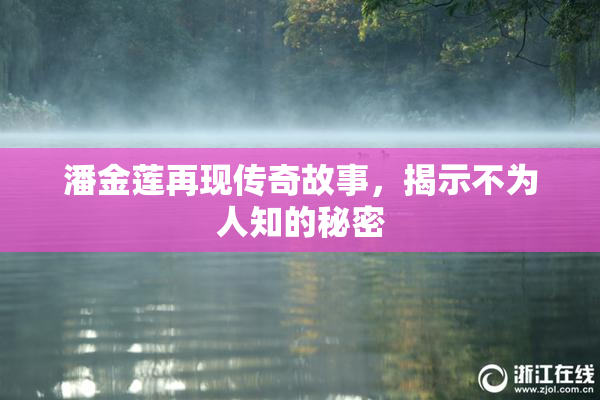 潘金莲再现传奇故事，揭示不为人知的秘密