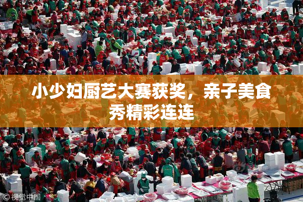 小少妇厨艺大赛获奖，亲子美食秀精彩连连