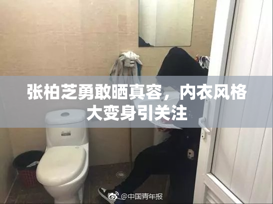 张柏芝勇敢晒真容，内衣风格大变身引关注