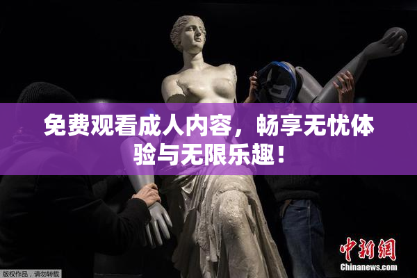 免费观看成人内容，畅享无忧体验与无限乐趣！