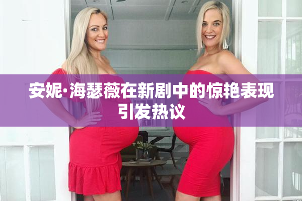 安妮·海瑟薇在新剧中的惊艳表现引发热议