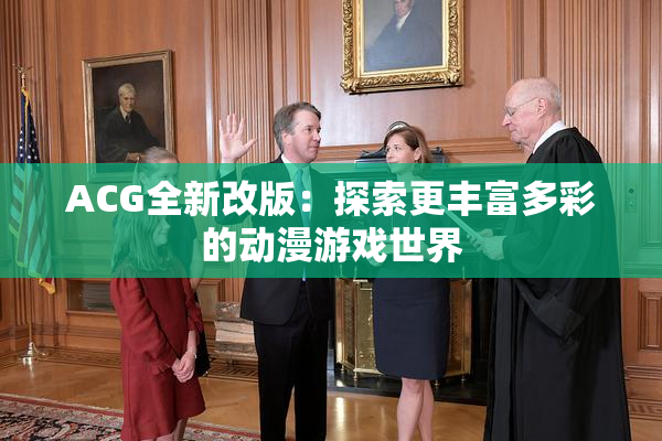 ACG全新改版：探索更丰富多彩的动漫游戏世界