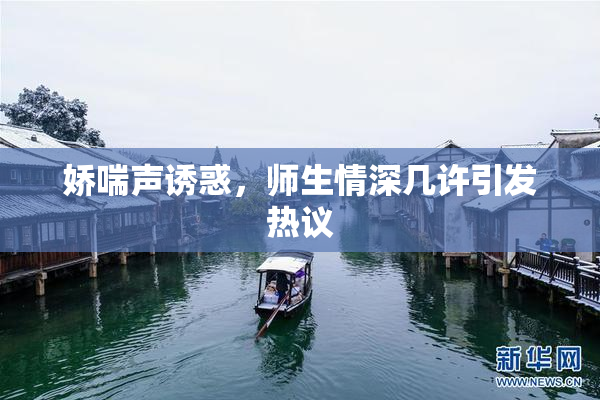 娇喘声诱惑，师生情深几许引发热议