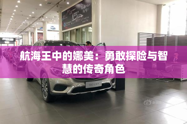 航海王中的娜美：勇敢探险与智慧的传奇角色
