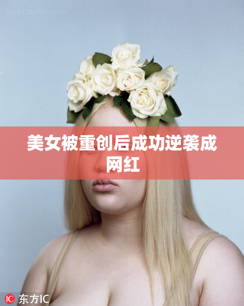 美女被重创后成功逆袭成网红