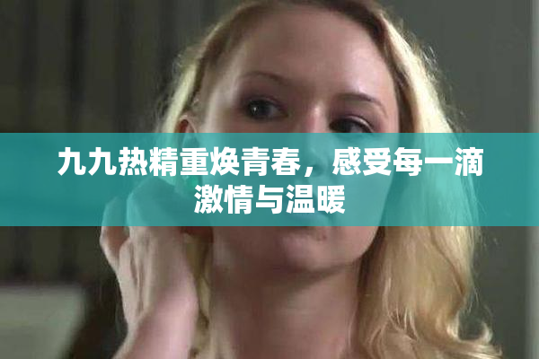 九九热精重焕青春，感受每一滴激情与温暖