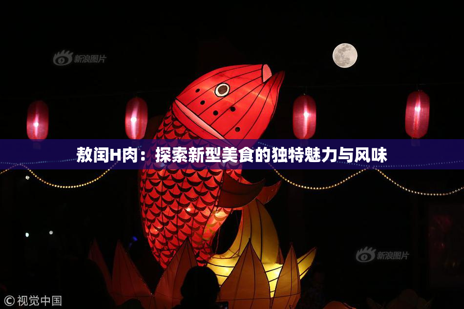 敖闰H肉：探索新型美食的独特魅力与风味