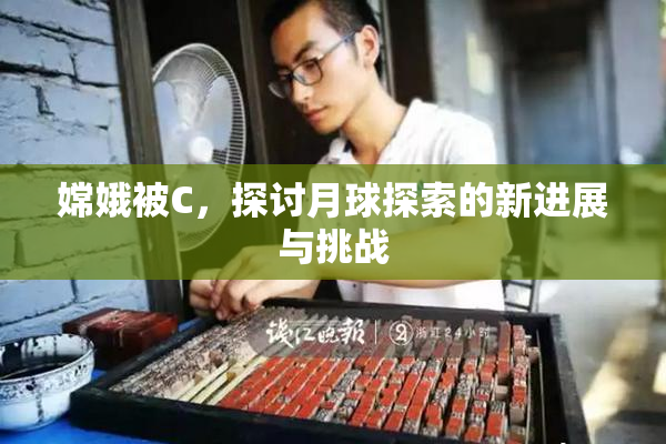嫦娥被C，探讨月球探索的新进展与挑战
