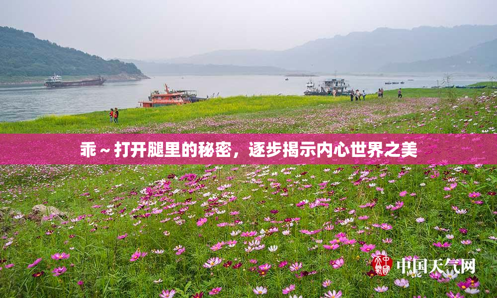 乖～打开腿里的秘密，逐步揭示内心世界之美