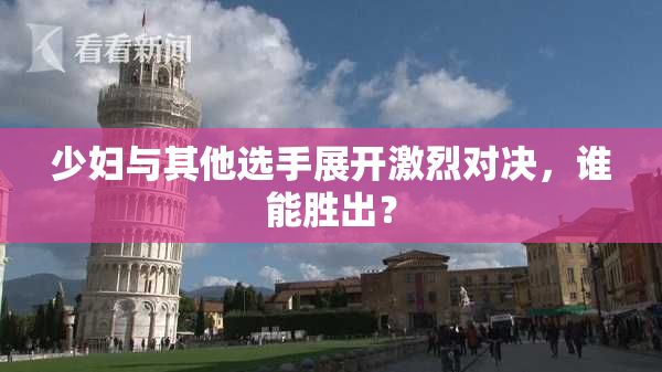 少妇与其他选手展开激烈对决，谁能胜出？