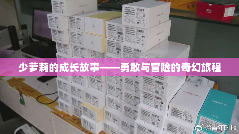 少萝莉的成长故事——勇敢与冒险的奇幻旅程