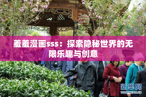 羞羞漫画sss：探索隐秘世界的无限乐趣与创意