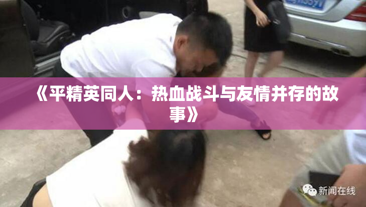 《平精英同人：热血战斗与友情并存的故事》
