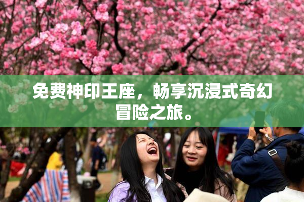 免费神印王座，畅享沉浸式奇幻冒险之旅。
