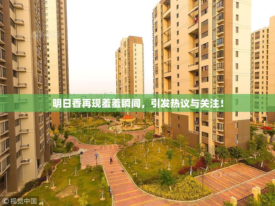 明日香再现羞羞瞬间，引发热议与关注！
