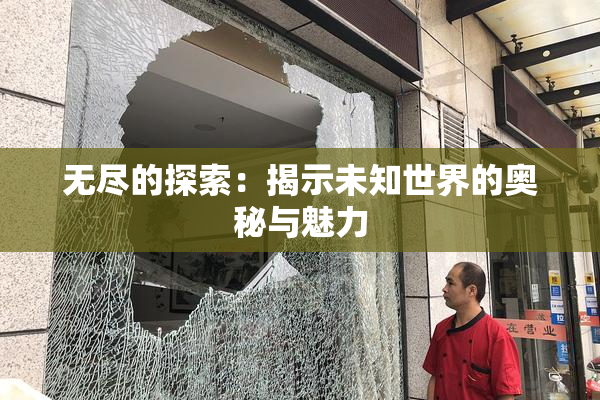 无尽的探索：揭示未知世界的奥秘与魅力