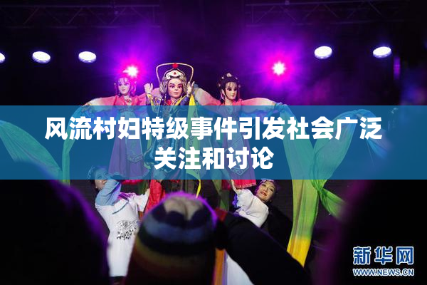风流村妇特级事件引发社会广泛关注和讨论