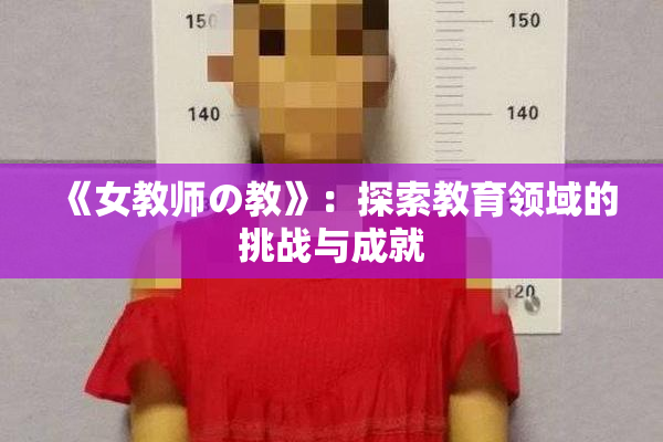 《女教师の教》：探索教育领域的挑战与成就
