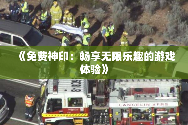 《免费神印：畅享无限乐趣的游戏体验》