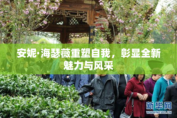 安妮·海瑟薇重塑自我，彰显全新魅力与风采
