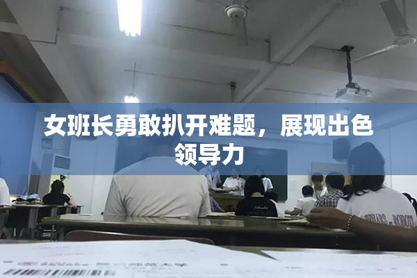 女班长勇敢扒开难题，展现出色领导力