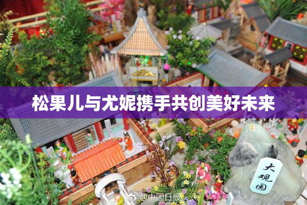 松果儿与尤妮携手共创美好未来