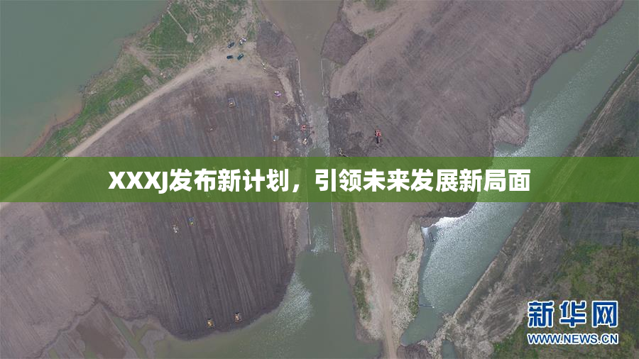 XXXJ发布新计划，引领未来发展新局面