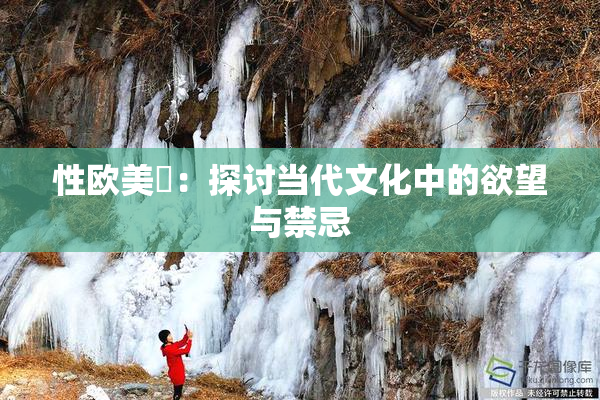 性欧美婬：探讨当代文化中的欲望与禁忌