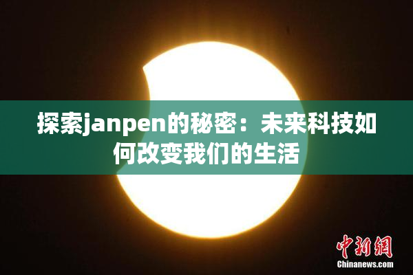 探索janpen的秘密：未来科技如何改变我们的生活