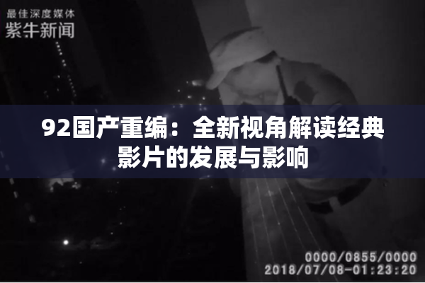 92国产重编：全新视角解读经典影片的发展与影响