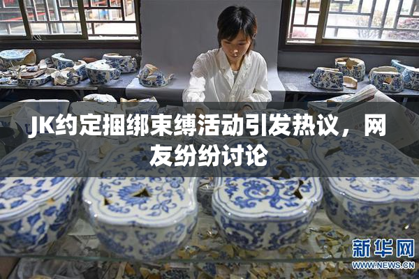 JK约定捆绑束缚活动引发热议，网友纷纷讨论