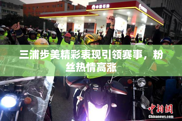 三浦步美精彩表现引领赛事，粉丝热情高涨