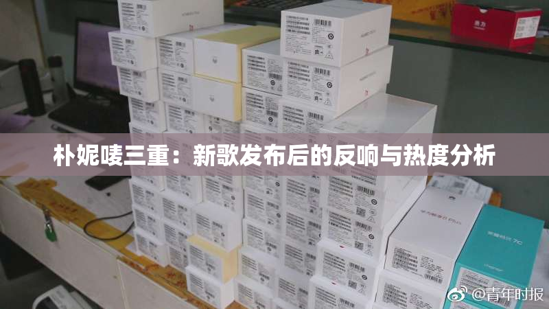 朴妮唛三重：新歌发布后的反响与热度分析