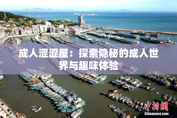 成人涩涩屋：探索隐秘的成人世界与趣味体验