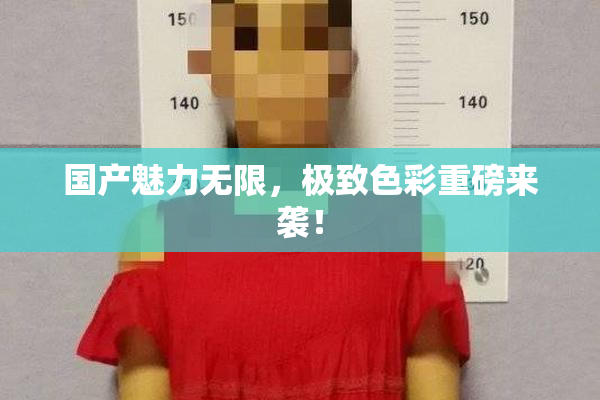 国产魅力无限，极致色彩重磅来袭！