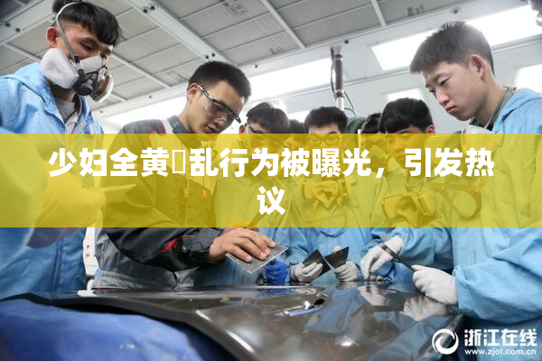 少妇全黄婬乱行为被曝光，引发热议