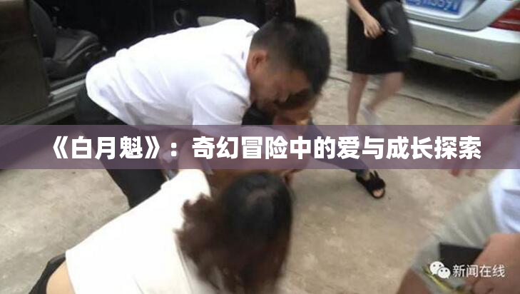 《白月魁》：奇幻冒险中的爱与成长探索