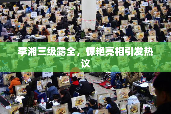 李湘三级露全，惊艳亮相引发热议