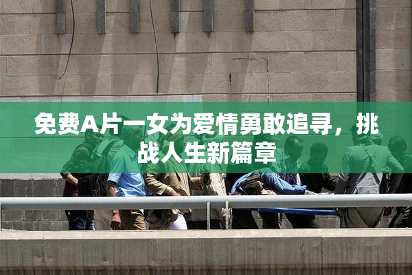免费A片一女为爱情勇敢追寻，挑战人生新篇章