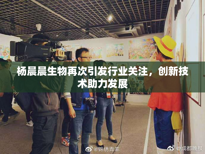 杨晨晨生物再次引发行业关注，创新技术助力发展
