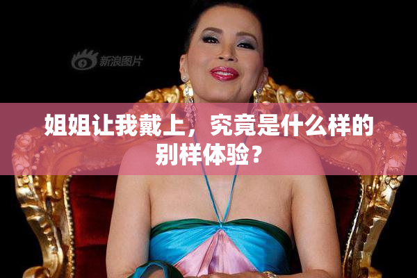 姐姐让我戴上，究竟是什么样的别样体验？