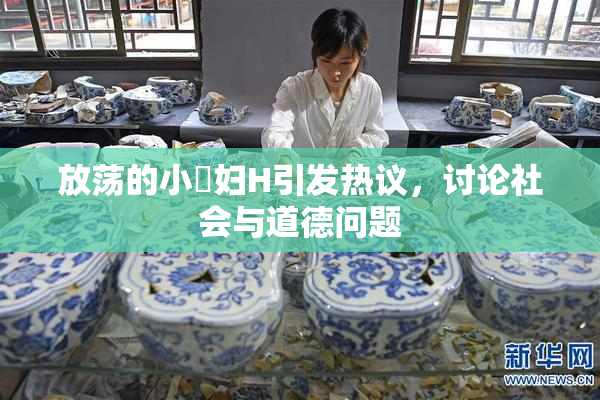 放荡的小婬妇H引发热议，讨论社会与道德问题