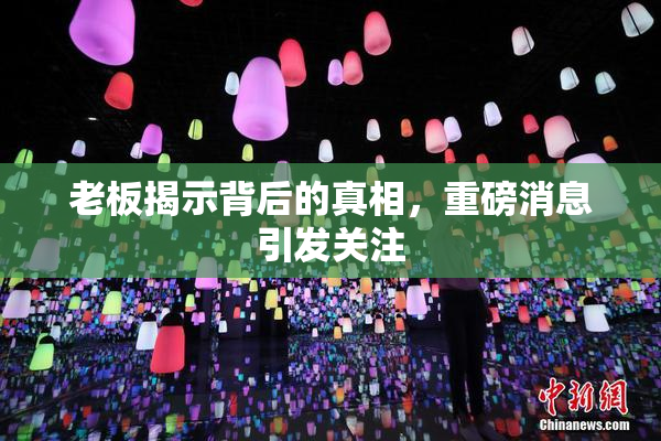老板揭示背后的真相，重磅消息引发关注
