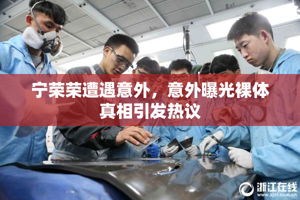 宁荣荣遭遇意外，意外曝光裸体真相引发热议